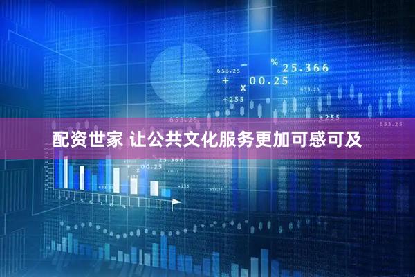 配资世家 让公共文化服务更加可感可及