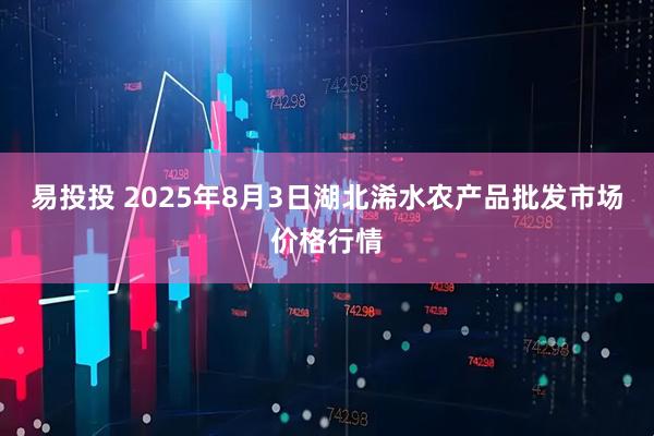 易投投 2025年8月3日湖北浠水农产品批发市场价格行情