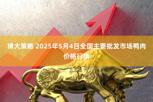 博大策略 2025年5月4日全国主要批发市场鸭肉价格行情