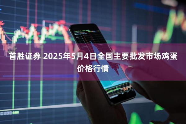 首胜证券 2025年5月4日全国主要批发市场鸡蛋价格行情
