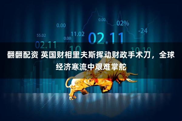 翻翻配资 英国财相里夫斯挥动财政手术刀，全球经济寒流中艰难掌舵