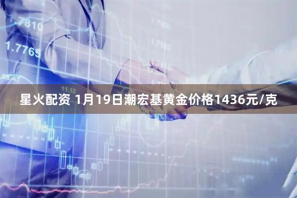 星火配资 1月19日潮宏基黄金价格1436元/克